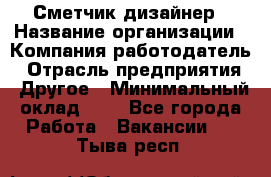 Сметчик-дизайнер › Название организации ­ Компания-работодатель › Отрасль предприятия ­ Другое › Минимальный оклад ­ 1 - Все города Работа » Вакансии   . Тыва респ.